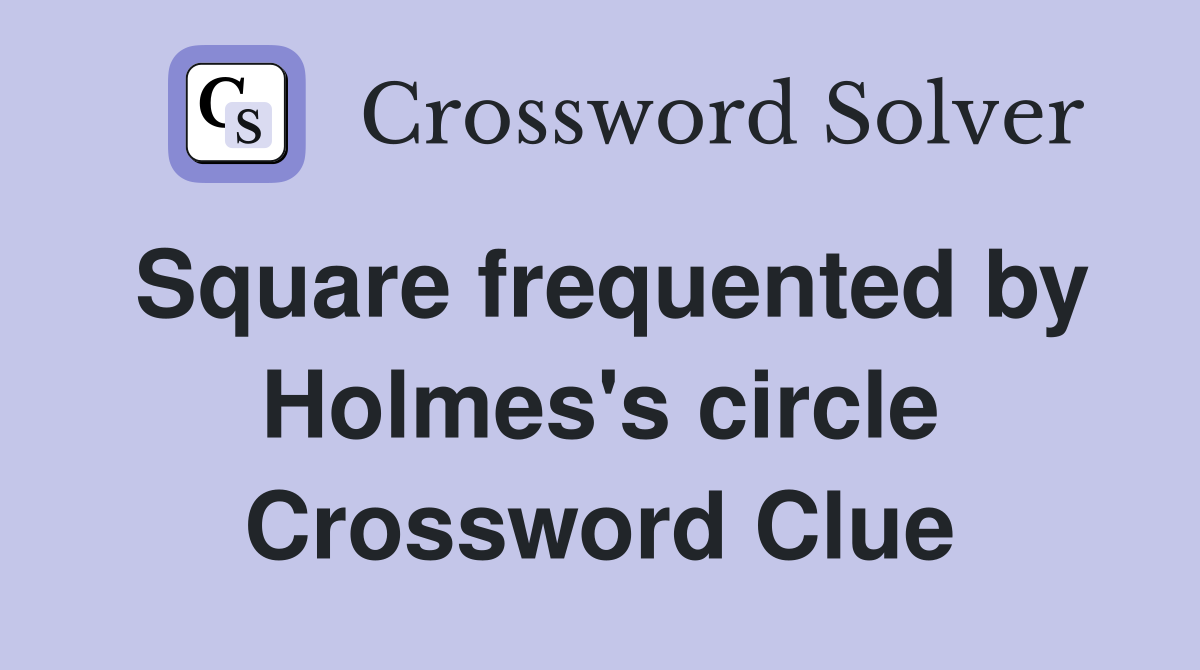 Square frequented by Holmes's circle Crossword Clue