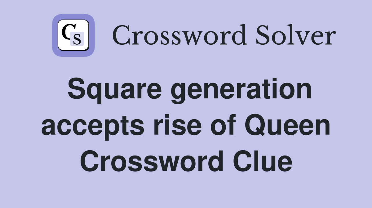 Square generation accepts rise of Queen Crossword Clue