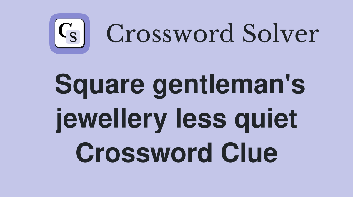 Square gentleman's jewellery less quiet Crossword Clue