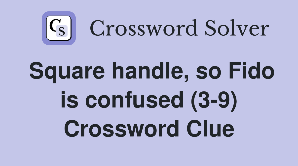 Square handle, so Fido is confused (3-9) Crossword Clue