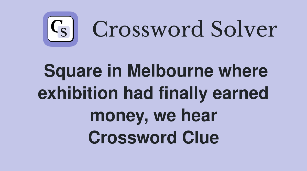 Square in Melbourne where exhibition had finally earned money, we hear Crossword Clue