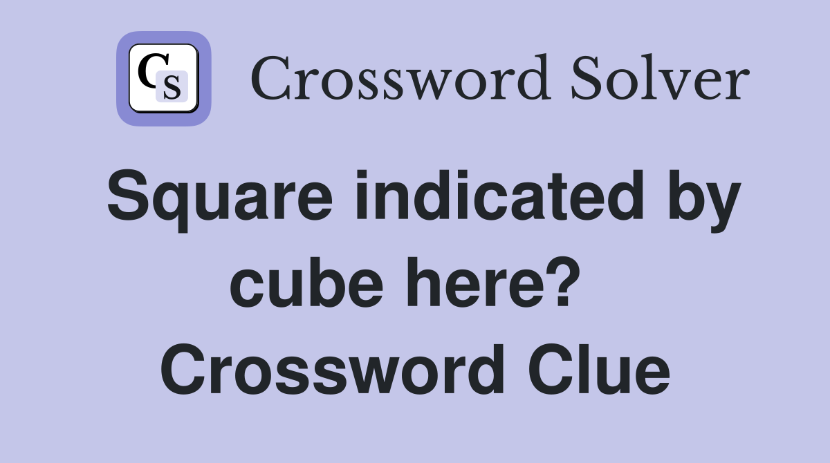 Square indicated by cube here?  Crossword Clue