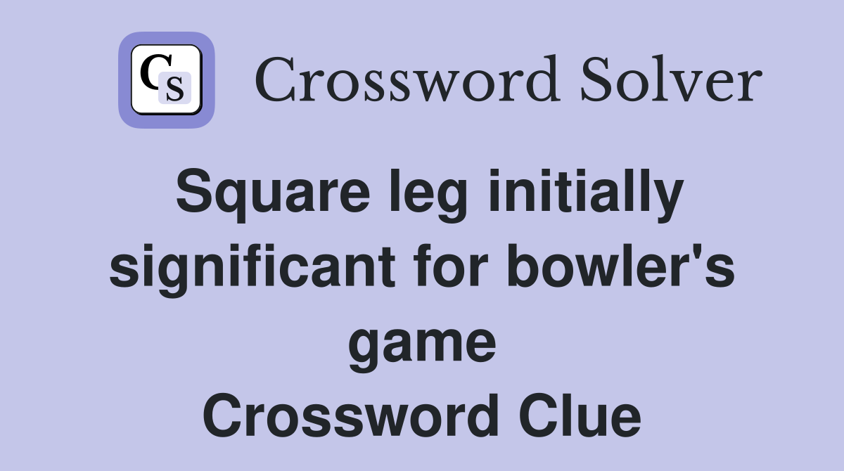 Square leg initially significant for bowler's game Crossword Clue