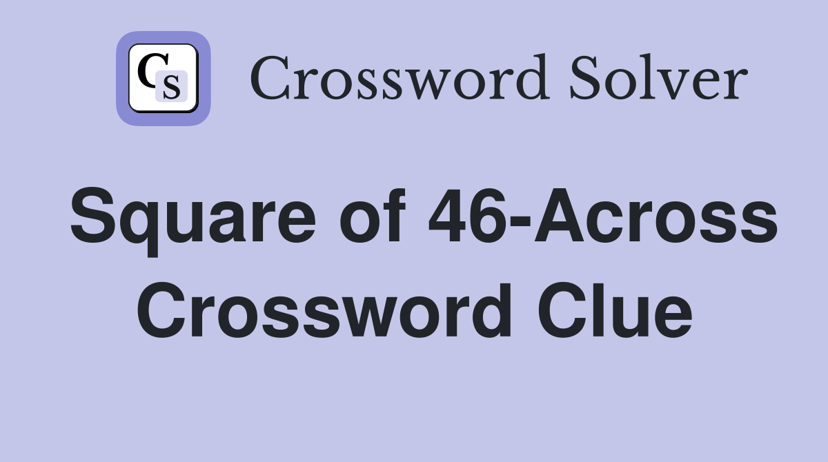Square of 46-Across Crossword Clue