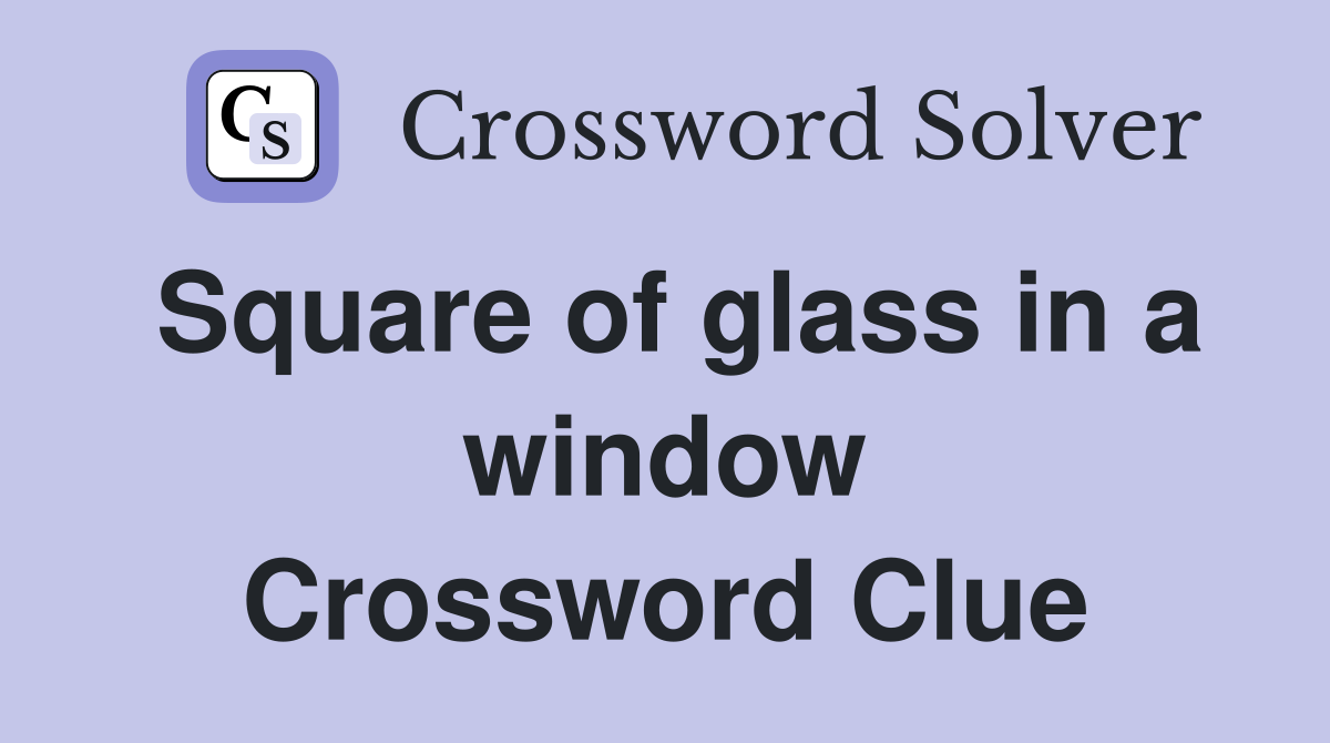 Square of glass in a window Crossword Clue