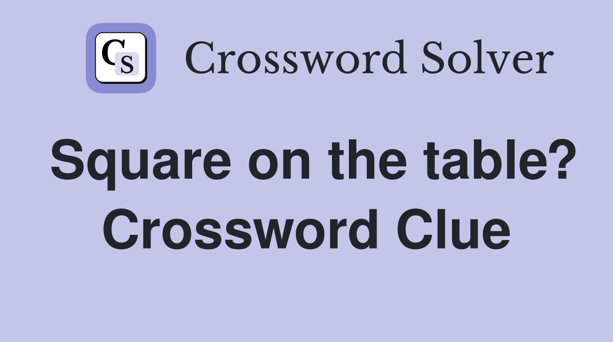 Square on the table? Crossword Clue