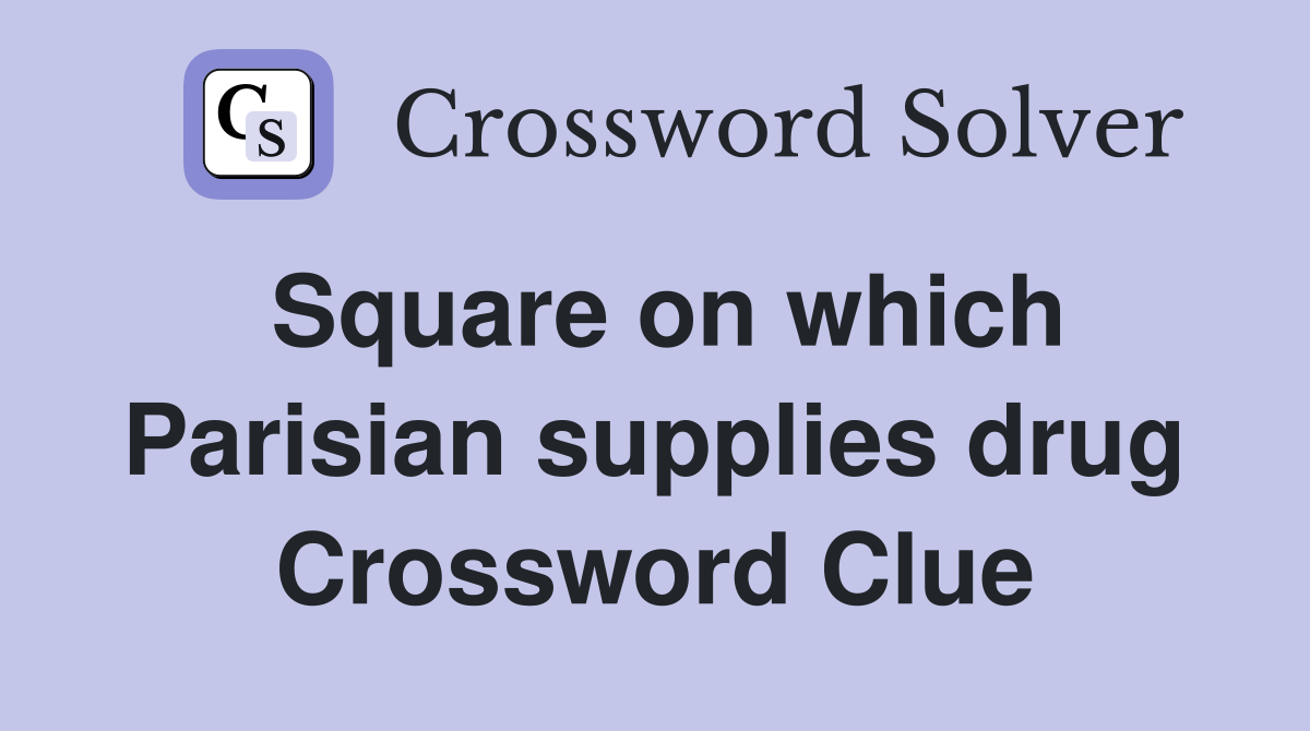 Square on which Parisian supplies drug Crossword Clue