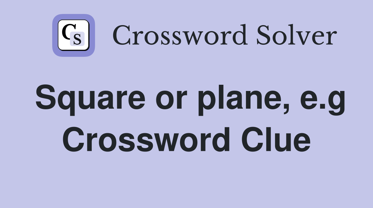 Square or plane, e.g Crossword Clue