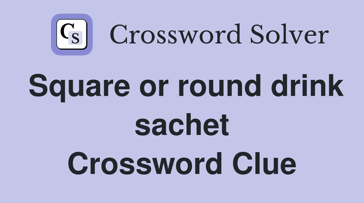 Square or round drink sachet Crossword Clue