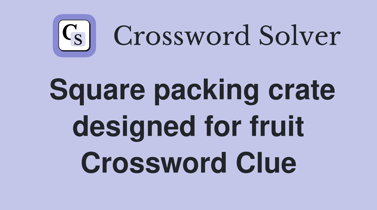 Square packing crate designed for fruit Crossword Clue