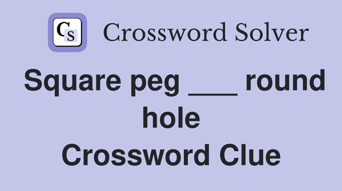 Square peg ___ round hole Crossword Clue