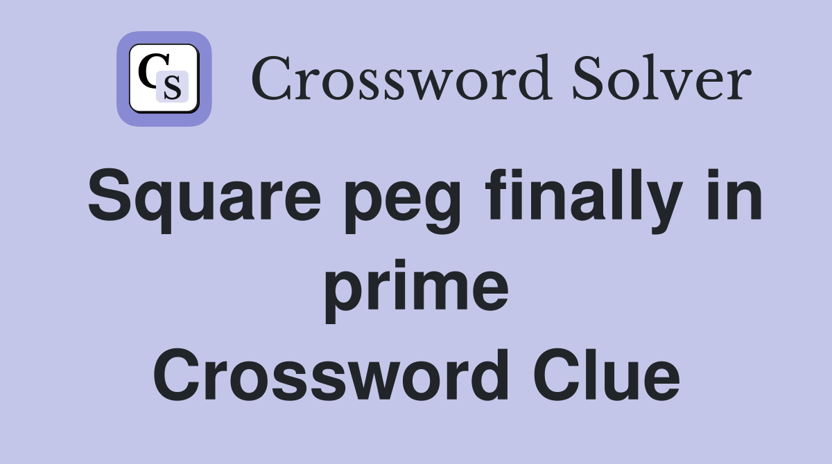 Square peg finally in prime Crossword Clue