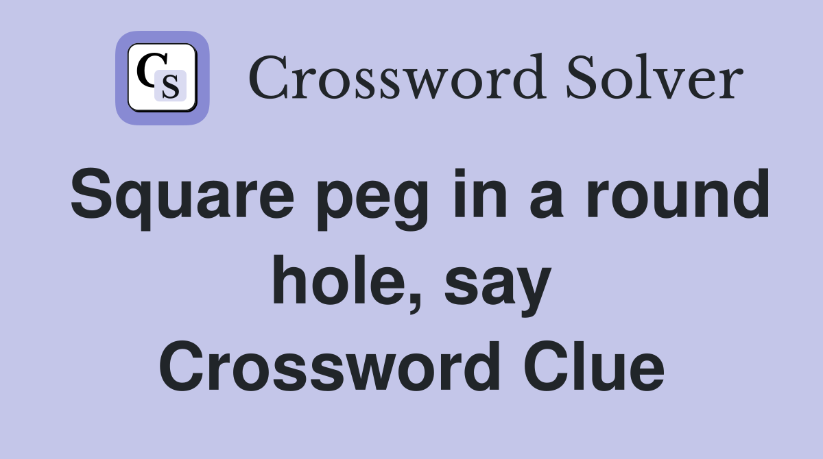 Square peg in a round hole, say Crossword Clue