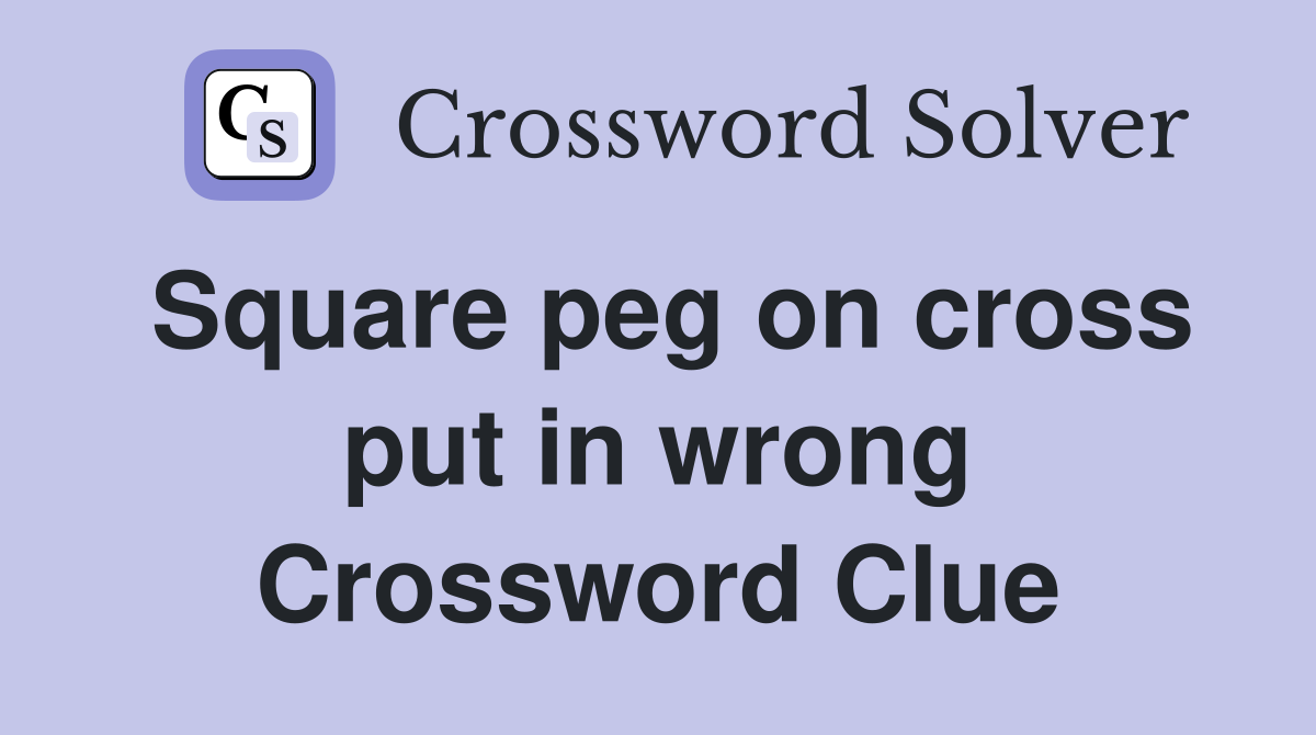Square peg on cross put in wrong Crossword Clue