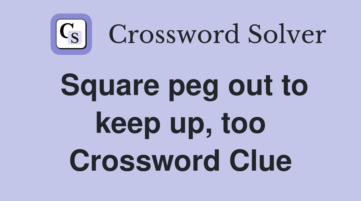Square peg out to keep up, too Crossword Clue