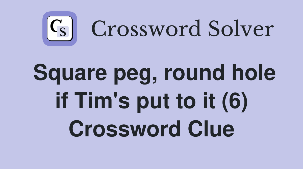 Square peg, round hole if Tim's put to it (6) Crossword Clue