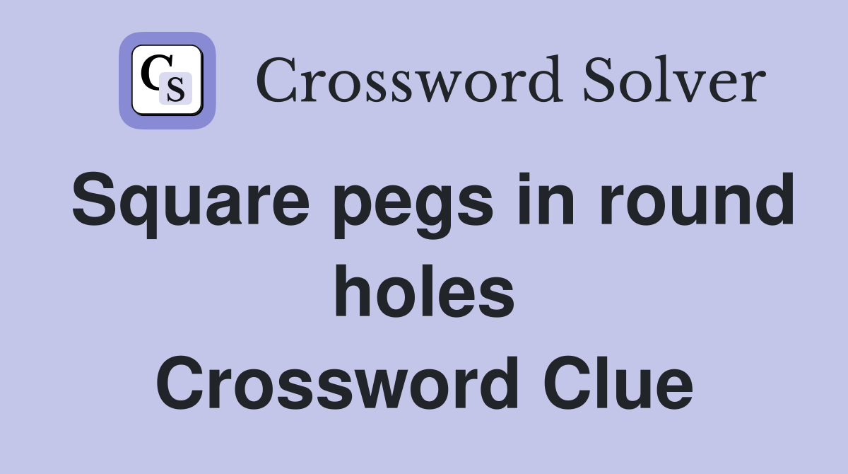 Square pegs in round holes Crossword Clue