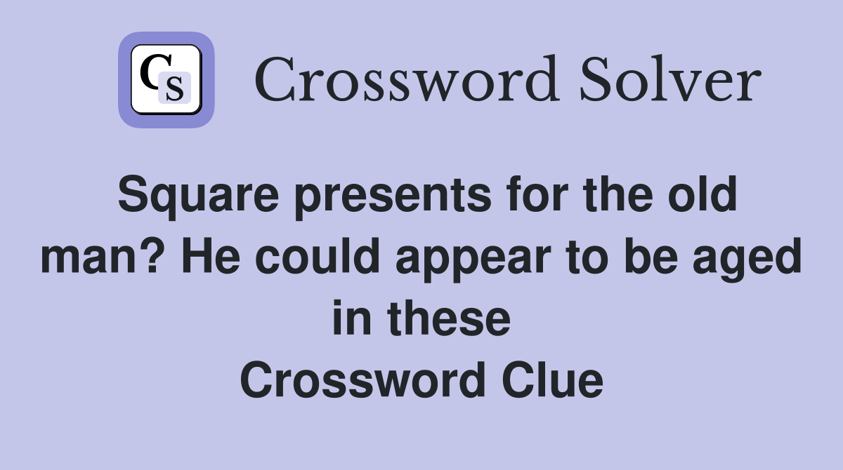 Square presents for the old man? He could appear to be aged in these Crossword Clue
