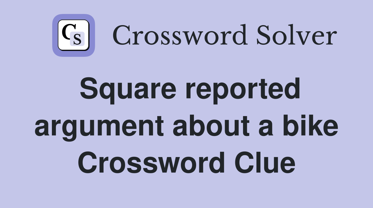 Square reported argument about a bike Crossword Clue