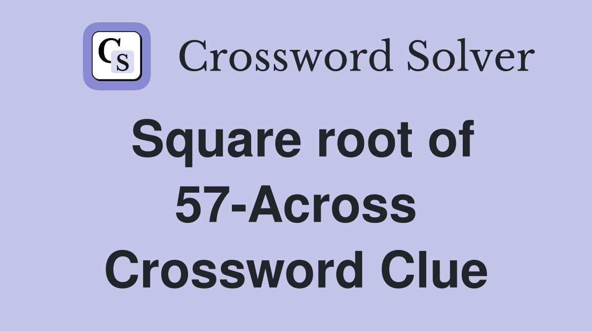 Square root of 57-Across Crossword Clue