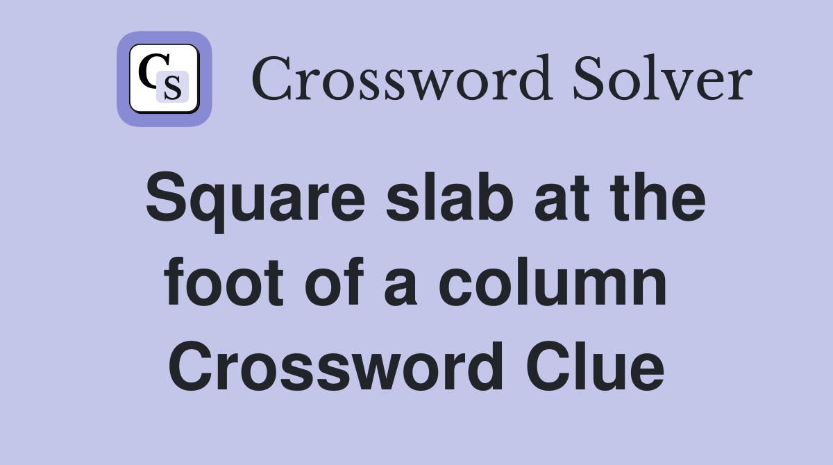 Square slab at the foot of a column Crossword Clue