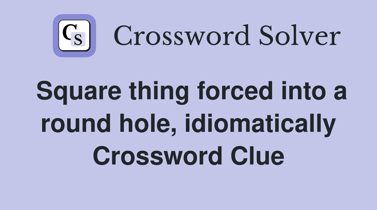 Square thing forced into a round hole, idiomatically Crossword Clue