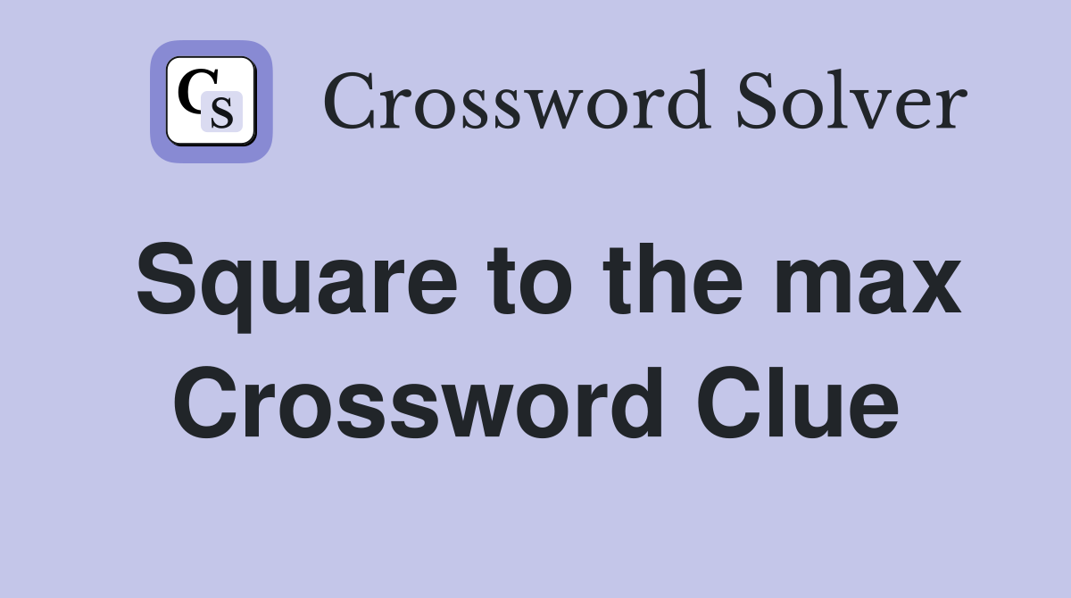 Square to the max Crossword Clue