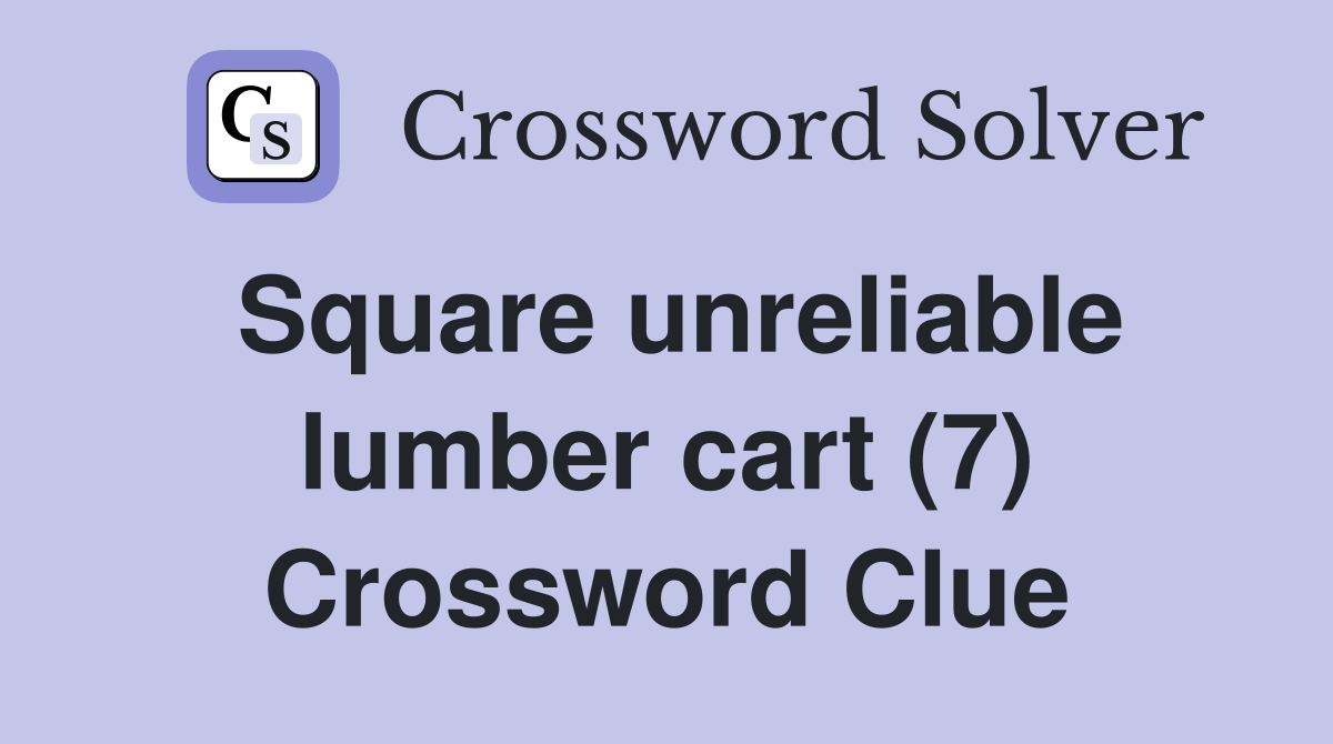 Square unreliable lumber cart (7) Crossword Clue