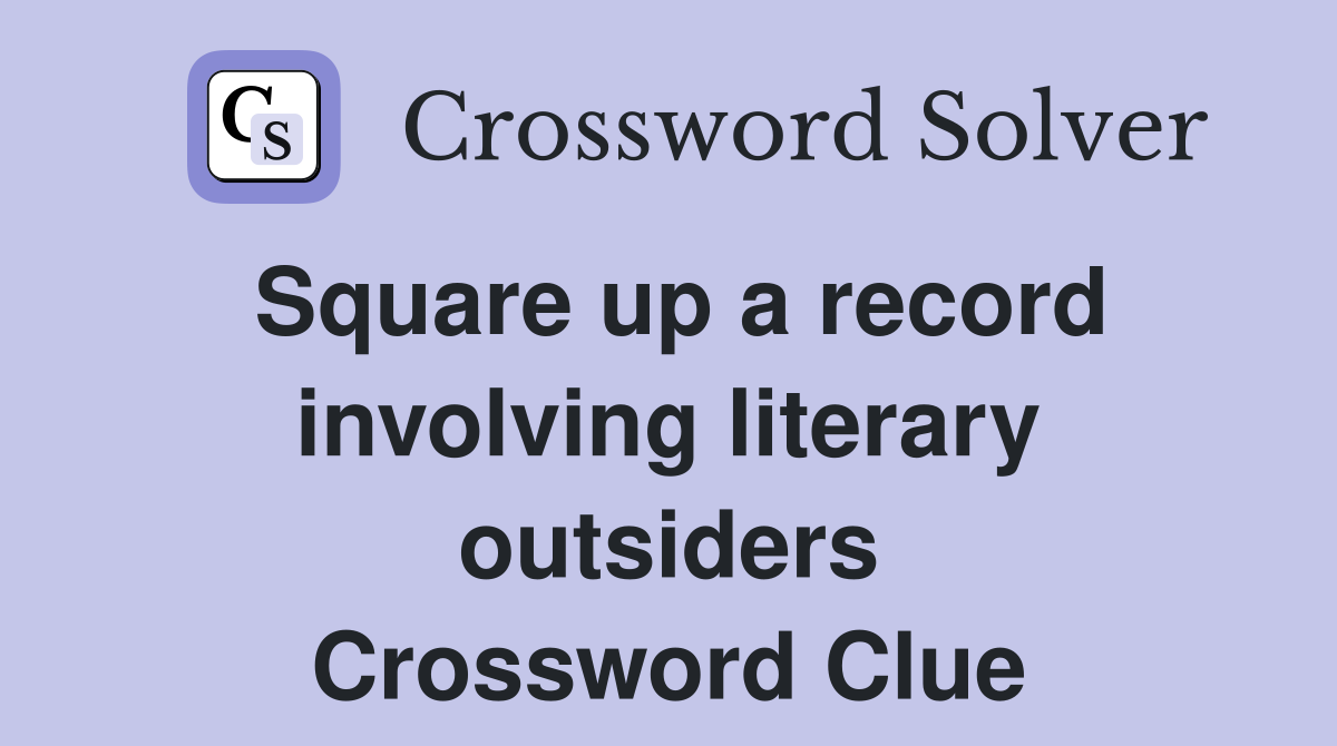 Square up a record involving literary outsiders Crossword Clue