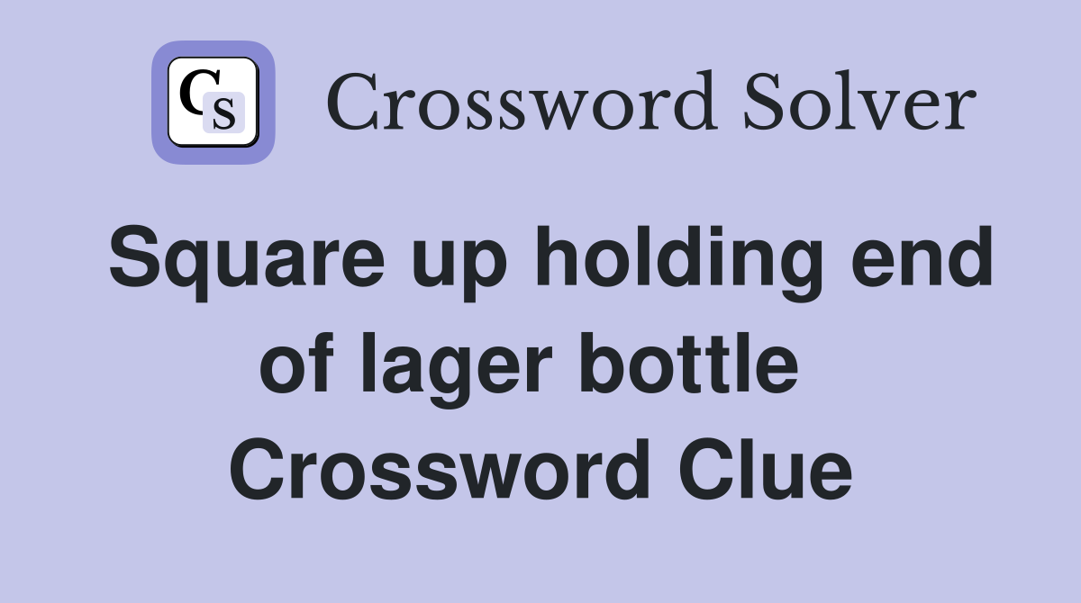 Square up holding end of lager bottle  Crossword Clue