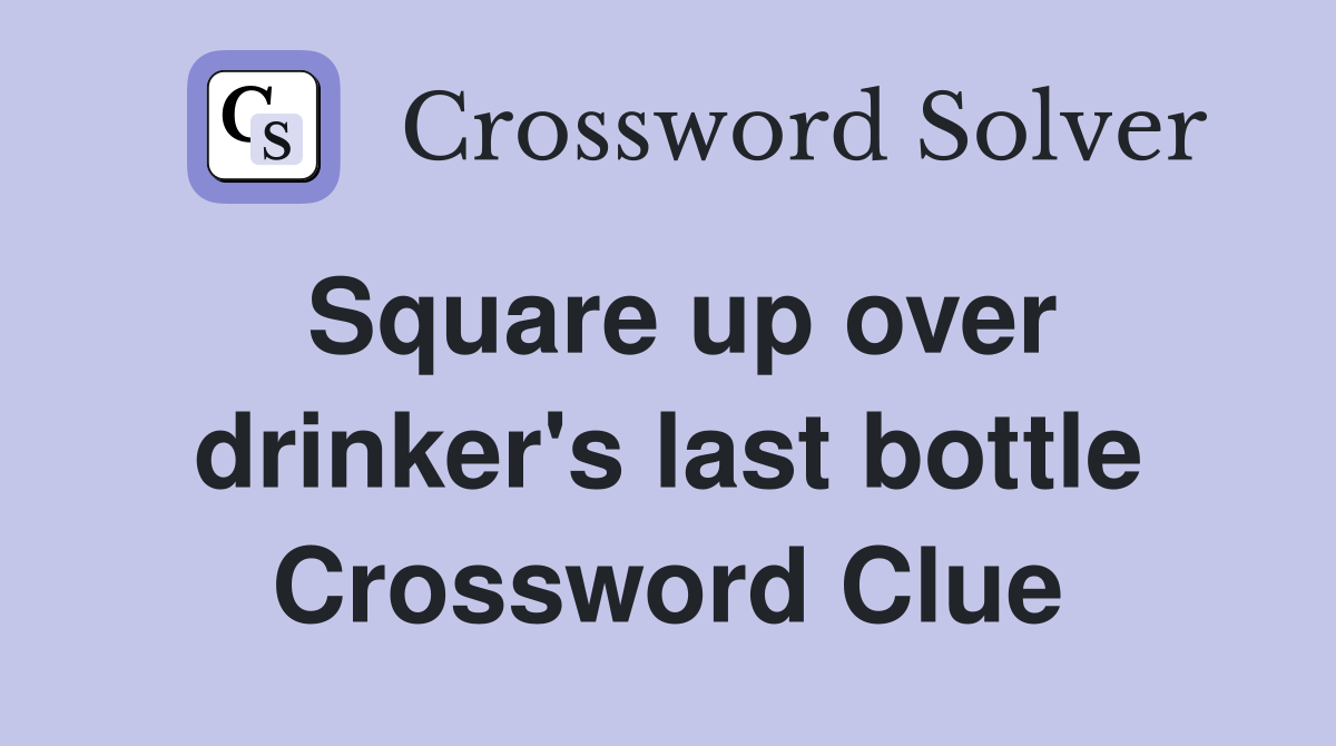 Square up over drinker's last bottle Crossword Clue