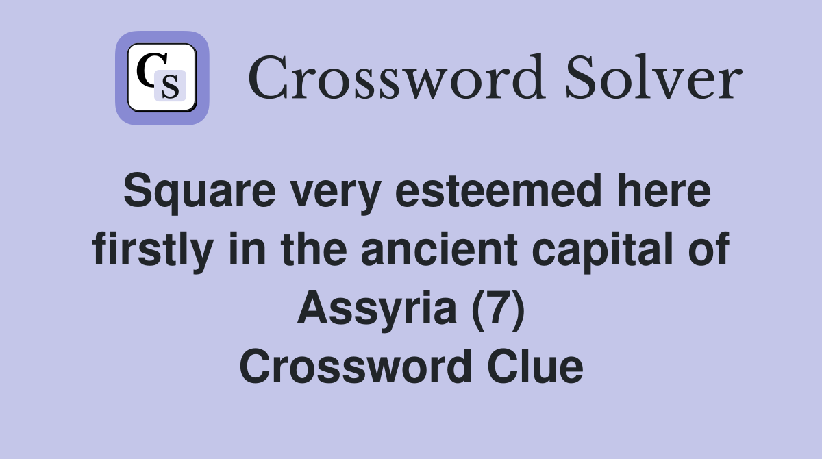 Square very esteemed here firstly in the ancient capital of Assyria (7) Crossword Clue