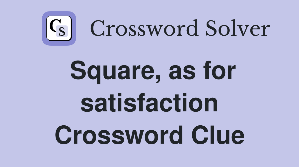 Square, as for satisfaction Crossword Clue
