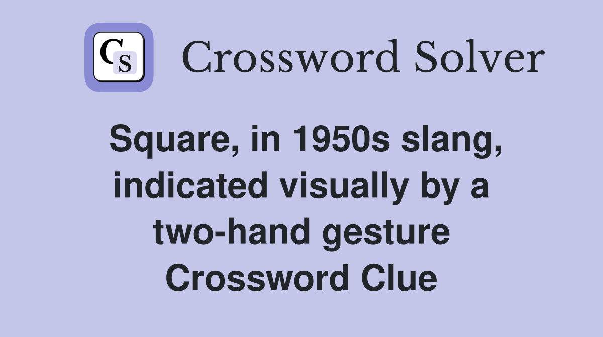 Square, in 1950s slang, indicated visually by a two-hand gesture Crossword Clue