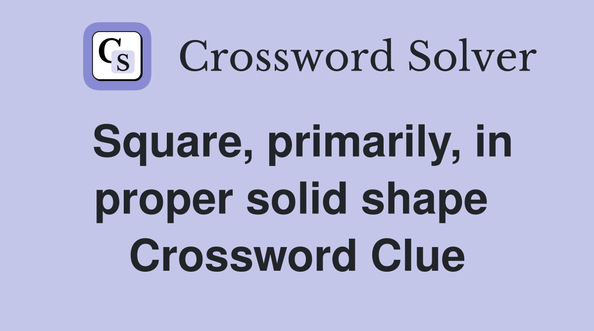 Square, primarily, in proper solid shape  Crossword Clue