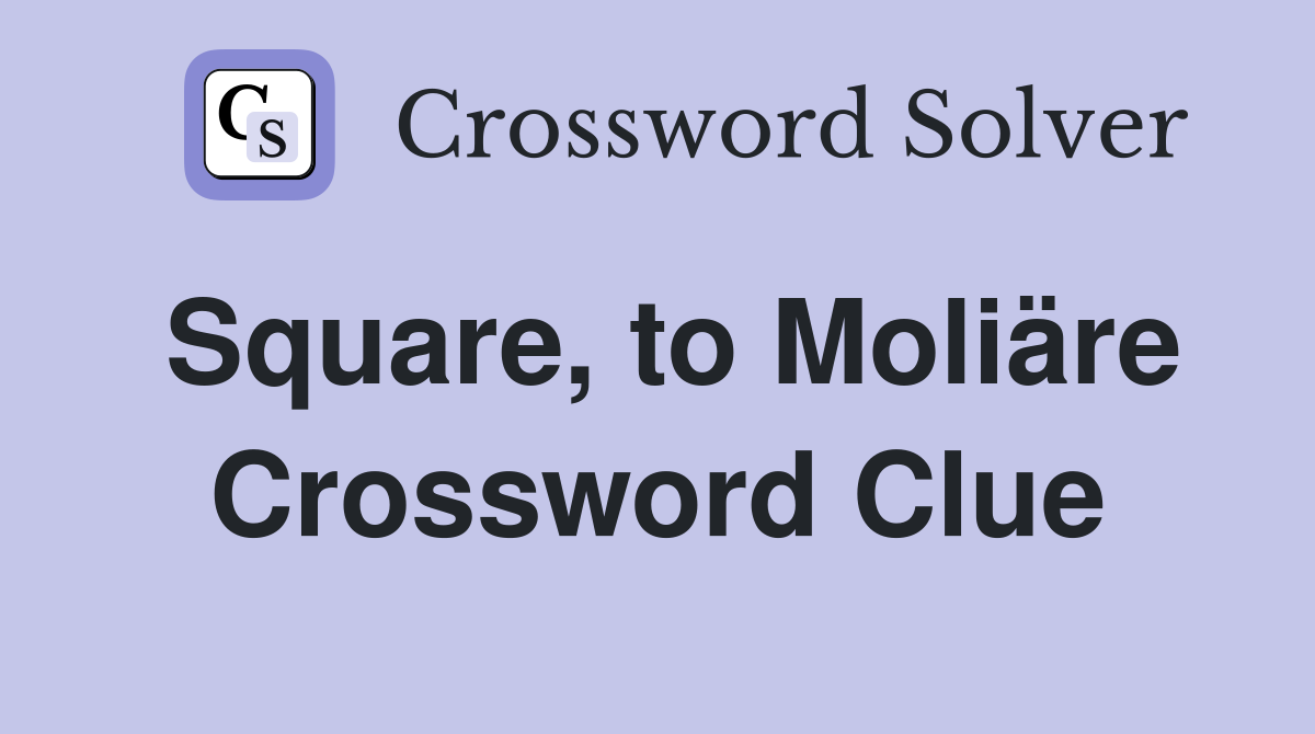 Square, to Moliäre Crossword Clue