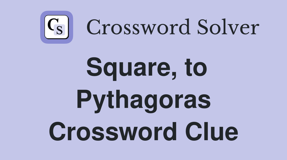 Square, to Pythagoras Crossword Clue