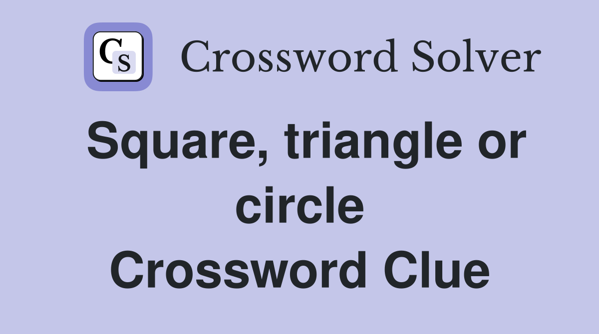 Square, triangle or circle Crossword Clue