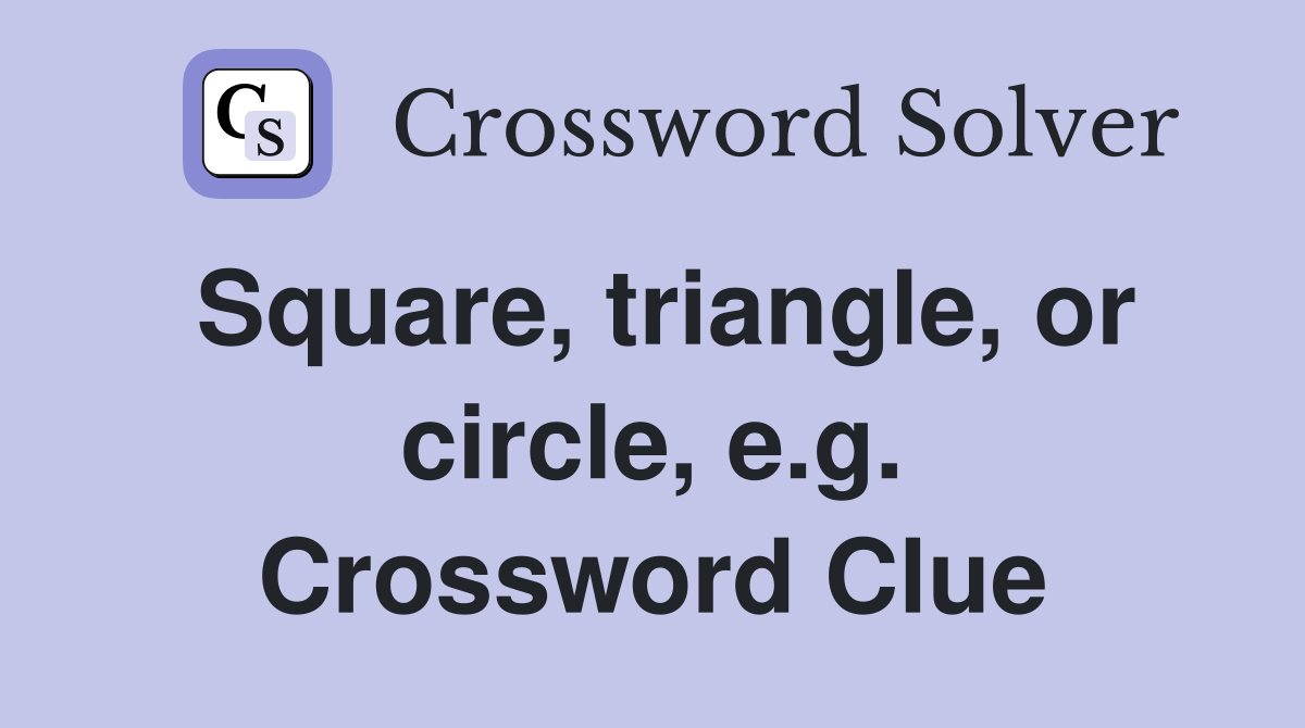 Square, triangle, or circle, e.g. Crossword Clue