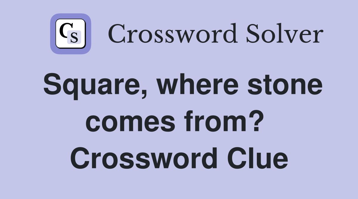 Square, where stone comes from?  Crossword Clue