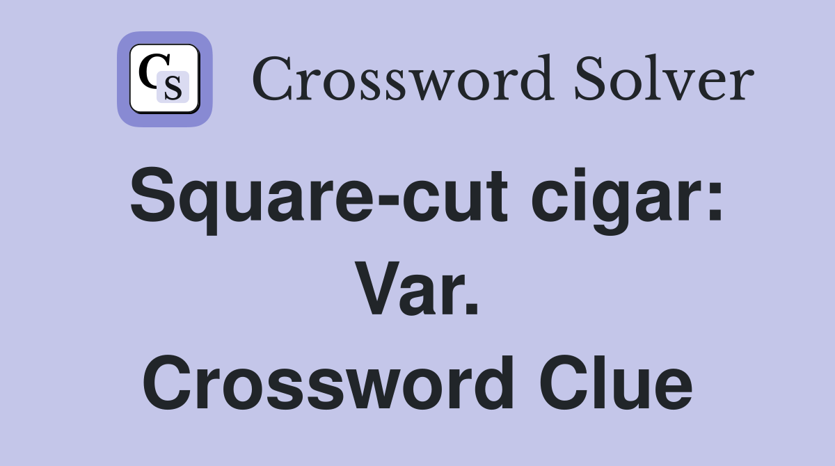 Square-cut cigar: Var. Crossword Clue