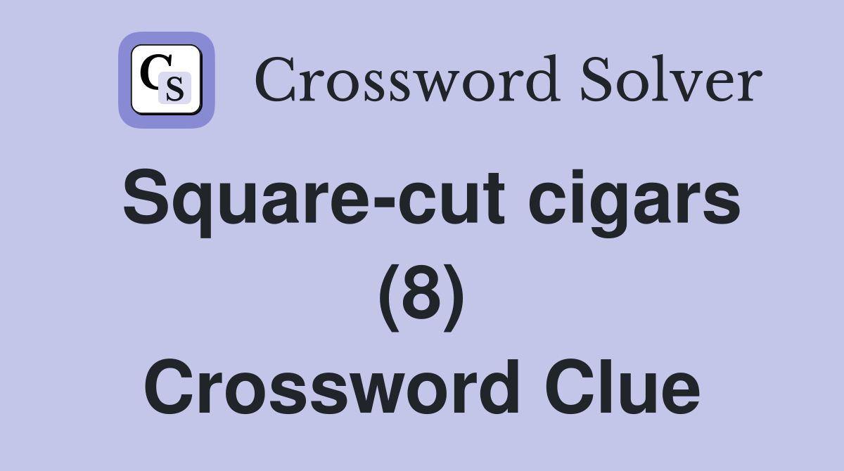 Square-cut cigars (8) Crossword Clue