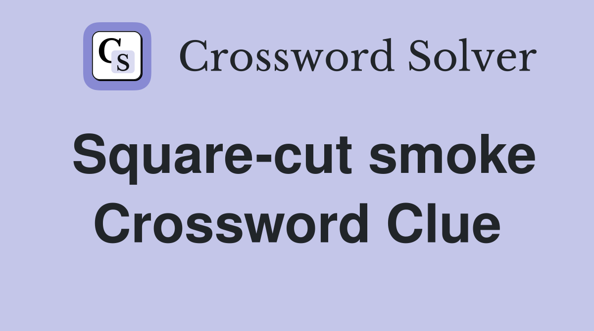 Square-cut smoke Crossword Clue