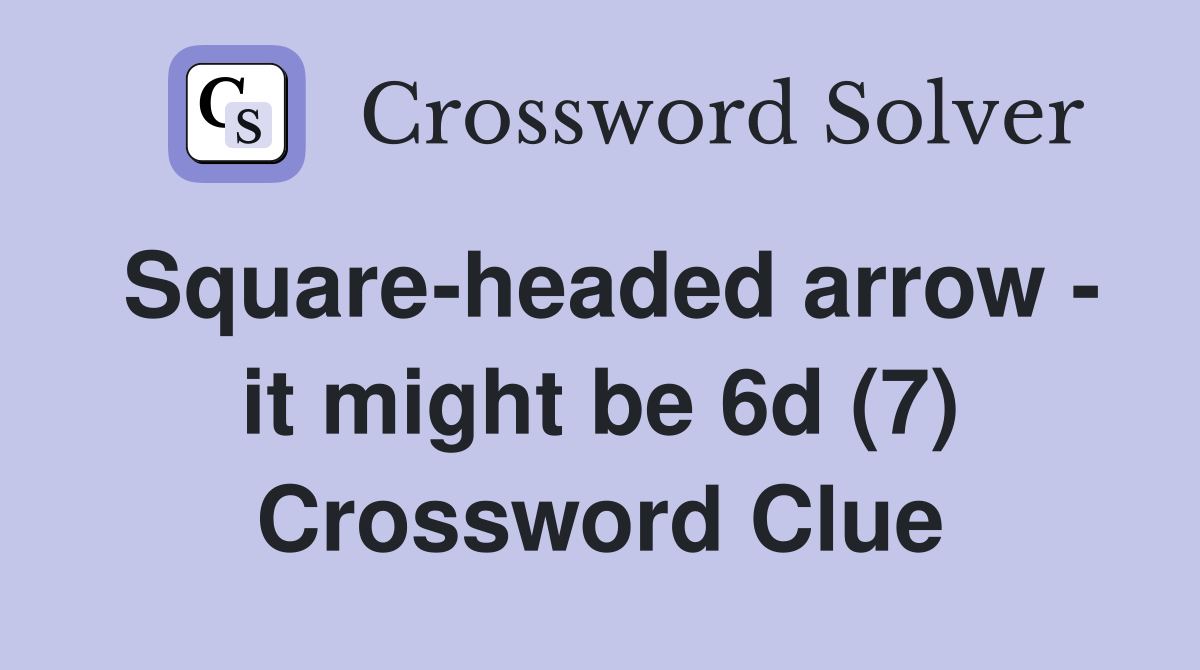 Square-headed arrow - it might be 6d (7) Crossword Clue