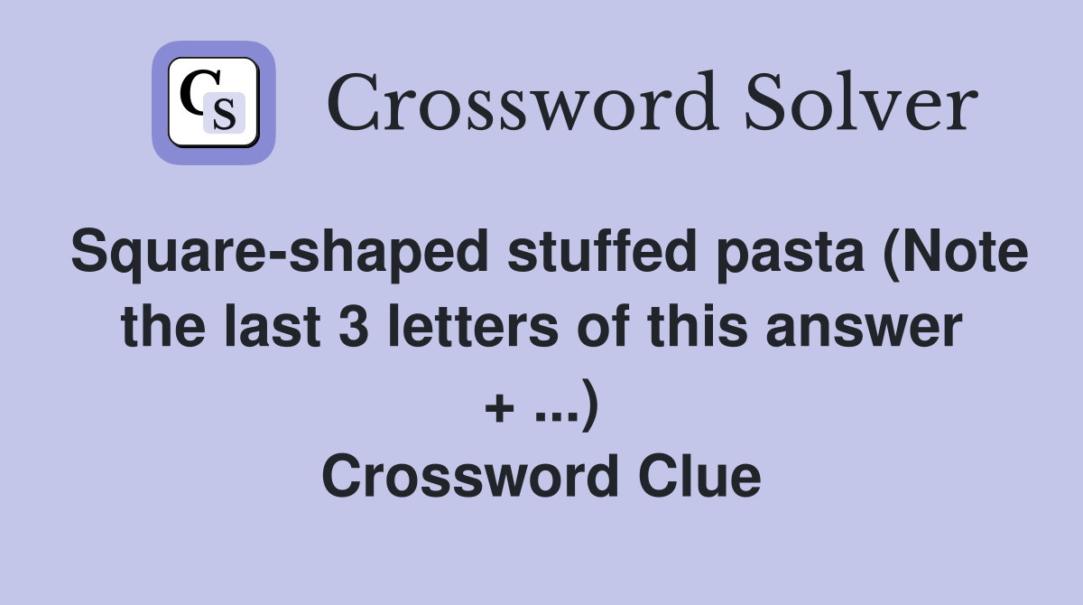 Square-shaped stuffed pasta (Note the last 3 letters of this answer + ...) Crossword Clue