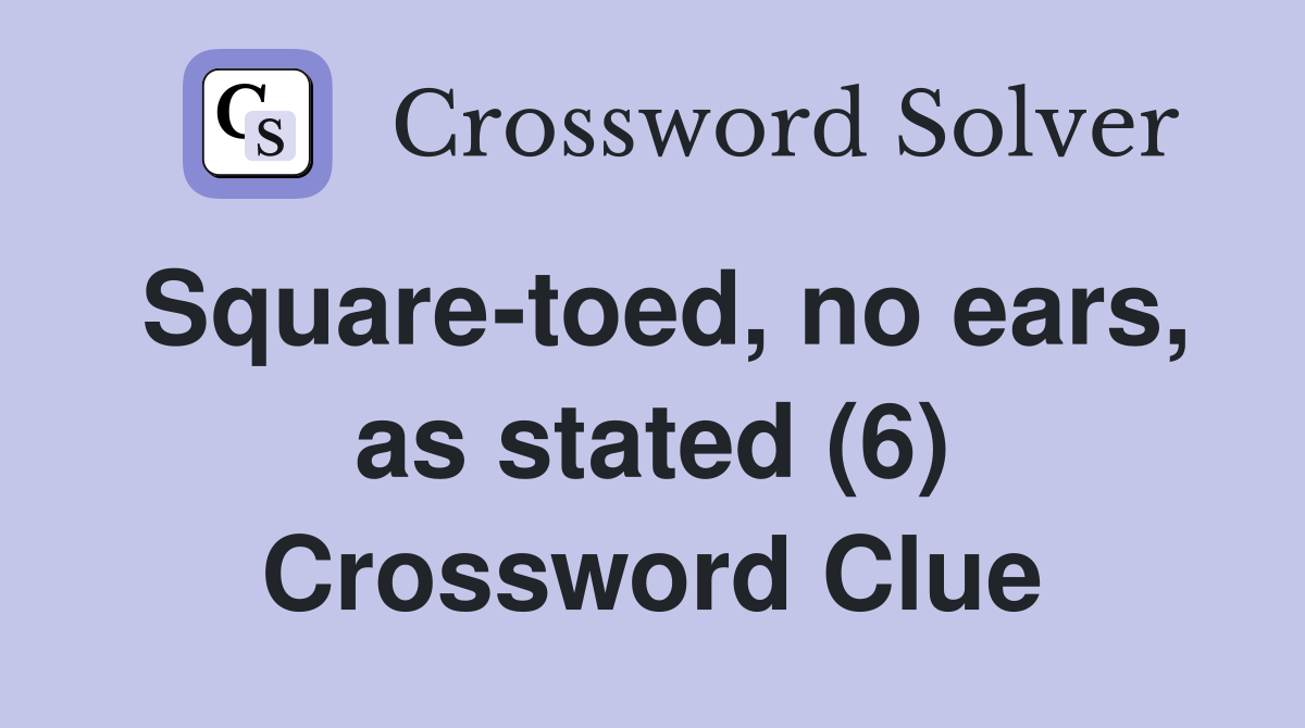 Square-toed, no ears, as stated (6) Crossword Clue