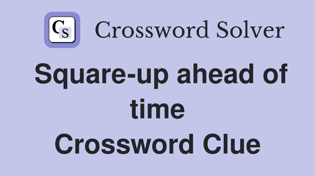 Square-up ahead of time Crossword Clue