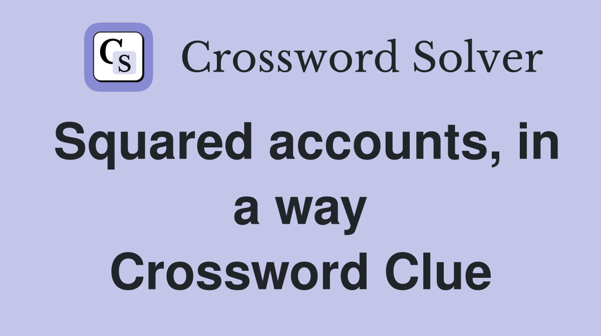 Squared accounts, in a way Crossword Clue