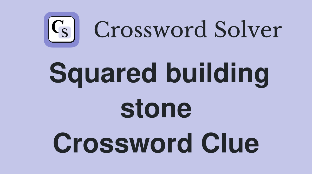 Squared building stone Crossword Clue