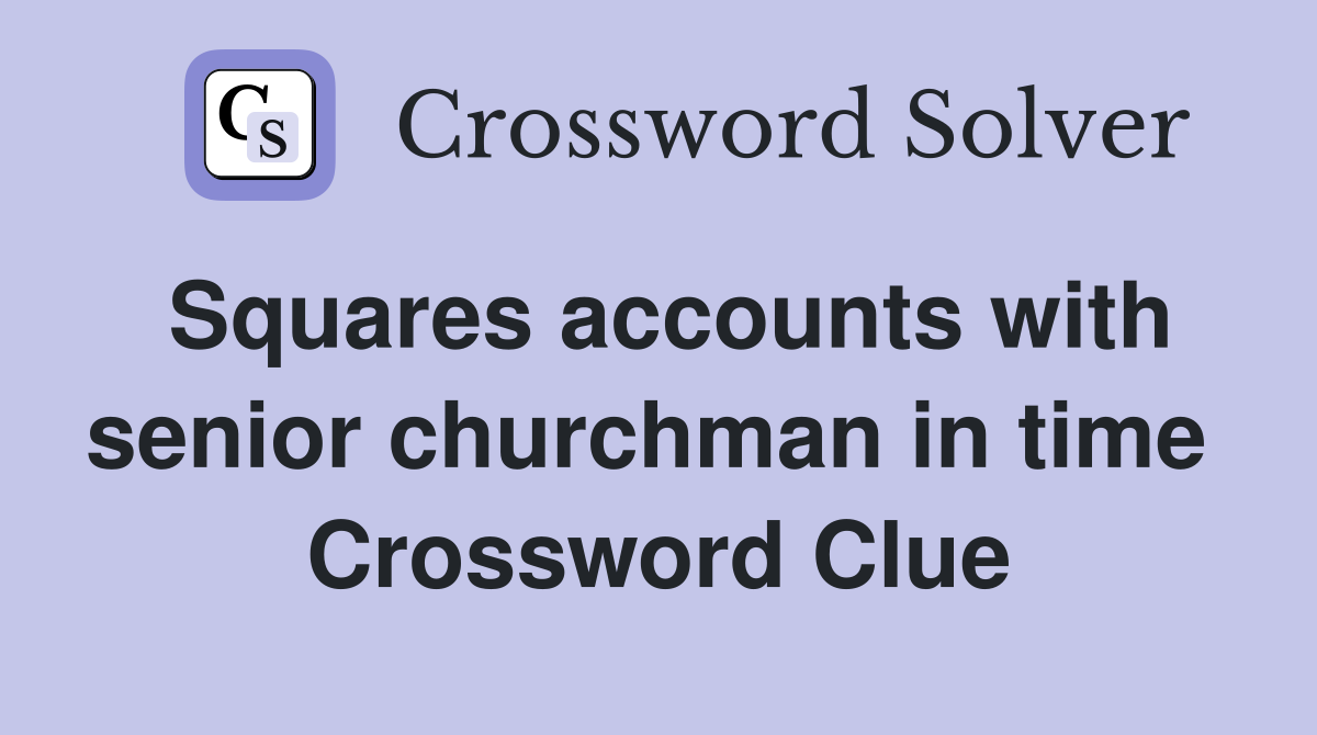 Squares accounts with senior churchman in time  Crossword Clue